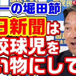 フリーの堀田節炸裂！「朝日新聞は高校球児を食い物にしてる」「蓮舫への謝罪はバカバカしい」国民・榛葉幹事長の母校甲子園出場の話が謎展開へ【KSLチャンネル】